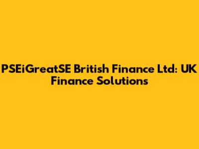 PSEiGreatSE British Finance Ltd: UK Finance Solutions
