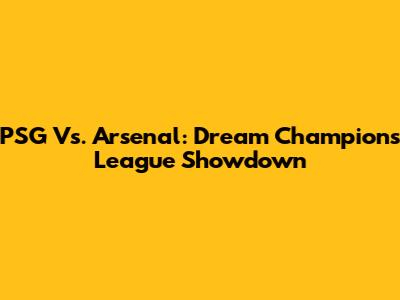 PSG Vs. Arsenal: Dream Champions League Showdown