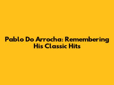 Pablo Do Arrocha: Remembering His Classic Hits
