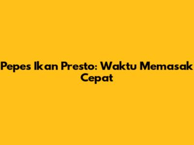 Pepes Ikan Presto: Waktu Memasak Cepat