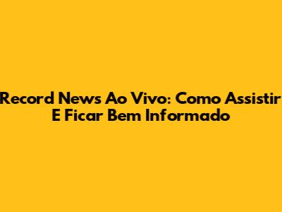 Record News Ao Vivo: Como Assistir E Ficar Bem Informado