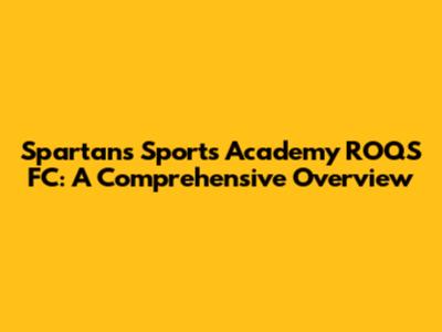 Spartans Sports Academy ROQS FC: A Comprehensive Overview