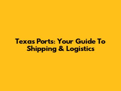 Texas Ports: Your Guide To Shipping & Logistics