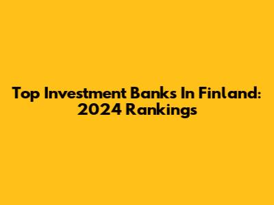 Top Investment Banks In Finland: 2024 Rankings