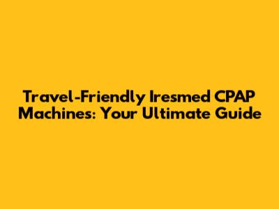 Travel-Friendly Iresmed CPAP Machines: Your Ultimate Guide