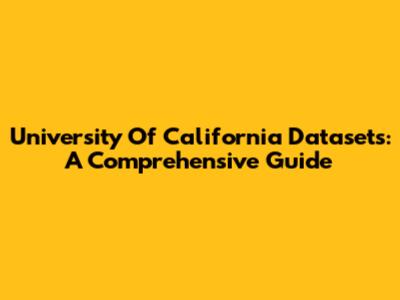 University Of California Datasets: A Comprehensive Guide