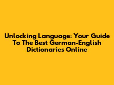 Unlocking Language: Your Guide To The Best German-English Dictionaries Online