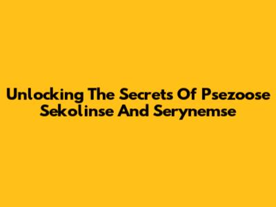 Unlocking The Secrets Of Psezoose Sekolinse And Serynemse