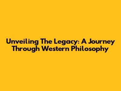 Unveiling The Legacy: A Journey Through Western Philosophy
