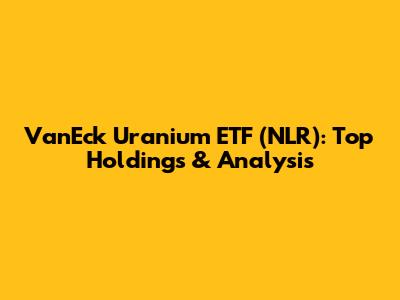 VanEck Uranium ETF (NLR): Top Holdings & Analysis