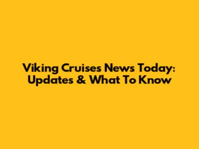 Viking Cruises News Today: Updates & What To Know