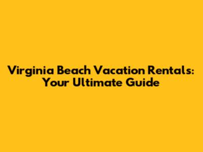 Virginia Beach Vacation Rentals: Your Ultimate Guide